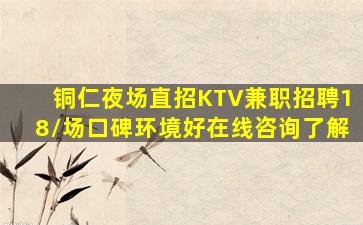 铜仁夜场直招KTV兼职招聘18/场口碑环境好在线咨询了解